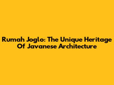Rumah Joglo: The Unique Heritage Of Javanese Architecture