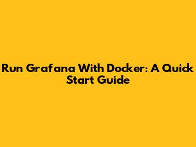Run Grafana With Docker: A Quick Start Guide