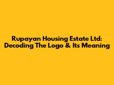 Rupayan Housing Estate Ltd: Decoding The Logo & Its Meaning