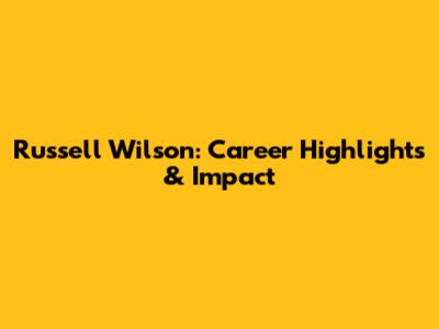 Russell Wilson: Career Highlights & Impact