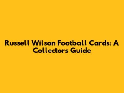 Russell Wilson Football Cards: A Collector's Guide