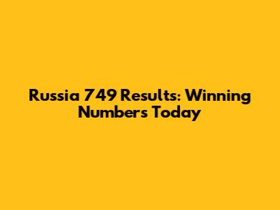 Russia 749 Results: Winning Numbers Today