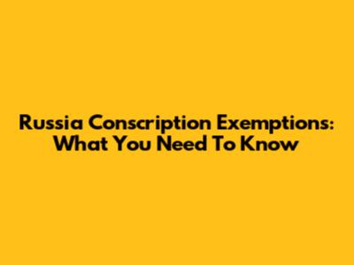 Russia Conscription Exemptions: What You Need To Know