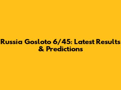 Russia Gosloto 6/45: Latest Results & Predictions