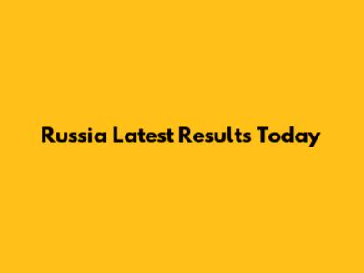 Russia Latest Results Today