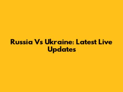 Russia Vs Ukraine: Latest Live Updates