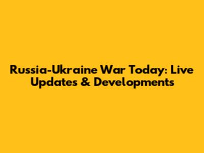 Russia-Ukraine War Today: Live Updates & Developments