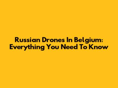 Russian Drones In Belgium: Everything You Need To Know