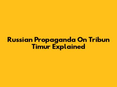 Russian Propaganda On Tribun Timur Explained