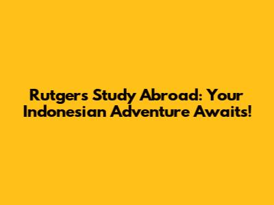 Rutgers Study Abroad: Your Indonesian Adventure Awaits!