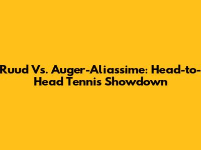 Ruud Vs. Auger-Aliassime: Head-to-Head Tennis Showdown