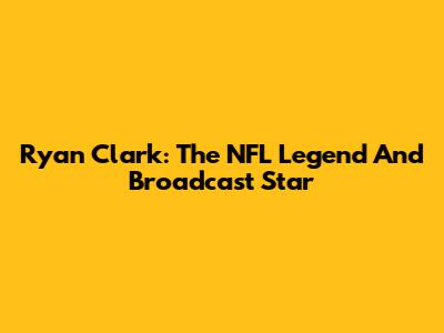 Ryan Clark: The NFL Legend And Broadcast Star