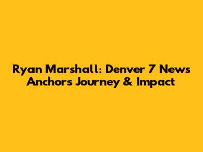 Ryan Marshall: Denver 7 News Anchor's Journey & Impact