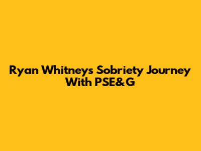 Ryan Whitney's Sobriety Journey With PSE&G