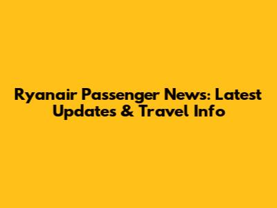 Ryanair Passenger News: Latest Updates & Travel Info