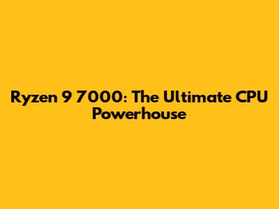 Ryzen 9 7000: The Ultimate CPU Powerhouse