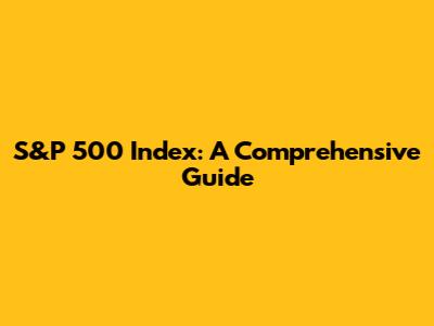 S&P 500 Index: A Comprehensive Guide