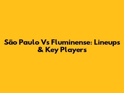 São Paulo Vs Fluminense: Lineups & Key Players
