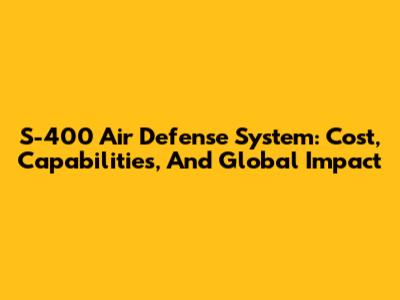 S-400 Air Defense System: Cost, Capabilities, And Global Impact