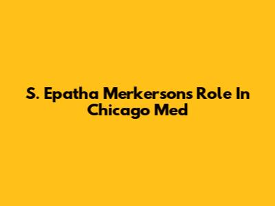 S. Epatha Merkerson's Role In Chicago Med