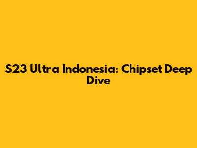 S23 Ultra Indonesia: Chipset Deep Dive