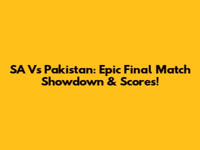 SA Vs Pakistan: Epic Final Match Showdown & Scores!