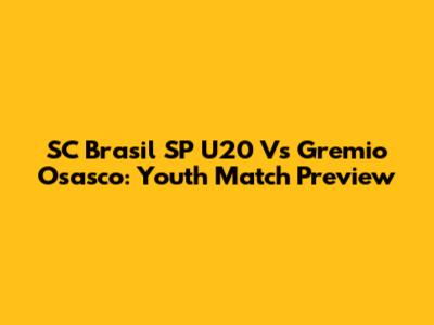 SC Brasil SP U20 Vs Gremio Osasco: Youth Match Preview