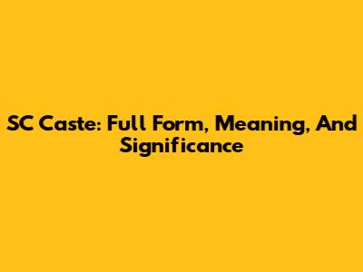 SC Caste: Full Form, Meaning, And Significance