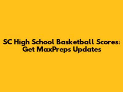 SC High School Basketball Scores: Get MaxPreps Updates