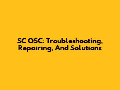 SC OSC: Troubleshooting, Repairing, And Solutions