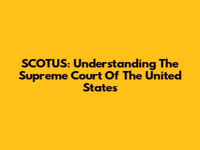 SCOTUS: Understanding The Supreme Court Of The United States
