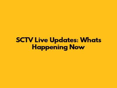 SCTV Live Updates: What's Happening Now