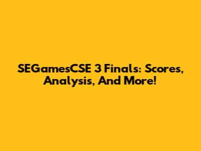 SEGamesCSE 3 Finals: Scores, Analysis, And More!