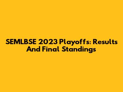 SEMLBSE 2023 Playoffs: Results And Final Standings
