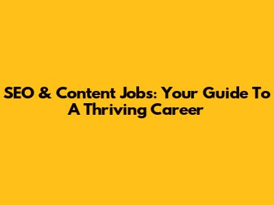SEO & Content Jobs: Your Guide To A Thriving Career