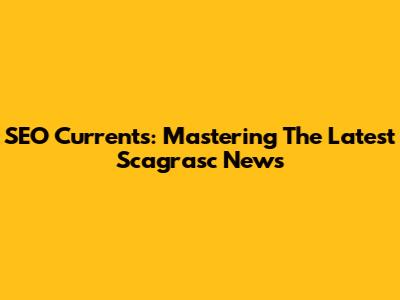 SEO Currents: Mastering The Latest Scagrasc News