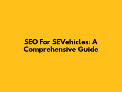SEO For SEVehicles: A Comprehensive Guide
