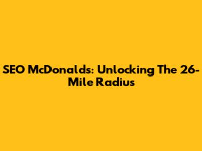 SEO McDonald's: Unlocking The 26-Mile Radius