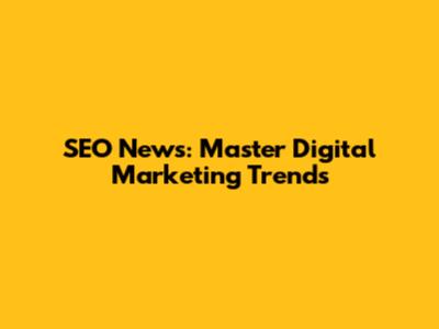 SEO News: Master Digital Marketing Trends