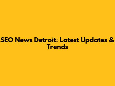 SEO News Detroit: Latest Updates & Trends