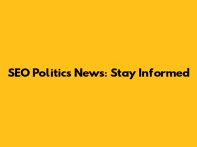 SEO Politics News: Stay Informed