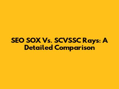 SEO SOX Vs. SCVSSC Rays: A Detailed Comparison
