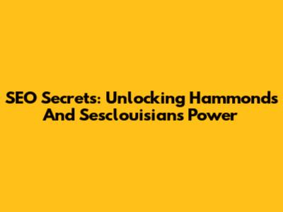 SEO Secrets: Unlocking Hammond's And Sesclouisian's Power