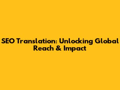 SEO Translation: Unlocking Global Reach & Impact