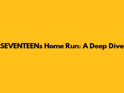 SEVENTEEN's Home Run: A Deep Dive