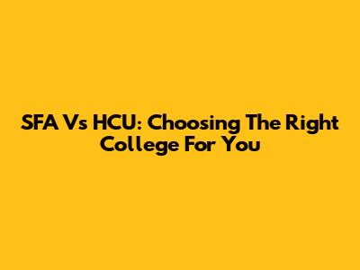 SFA Vs HCU: Choosing The Right College For You
