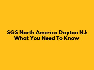 SGS North America Dayton NJ: What You Need To Know