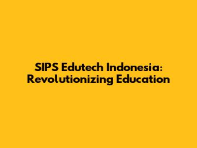 SIPS Edutech Indonesia: Revolutionizing Education