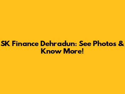 SK Finance Dehradun: See Photos & Know More!