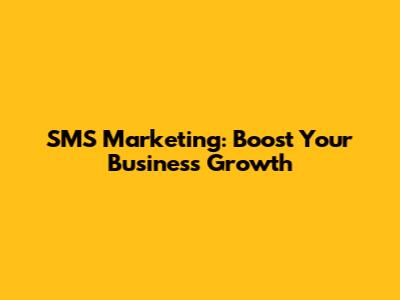 SMS Marketing: Boost Your Business Growth